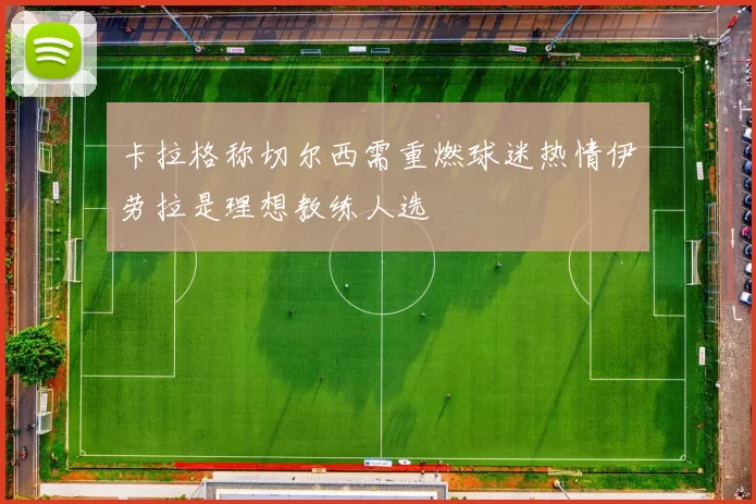 卡拉格称切尔西需重燃球迷热情伊劳拉是理想教练人选