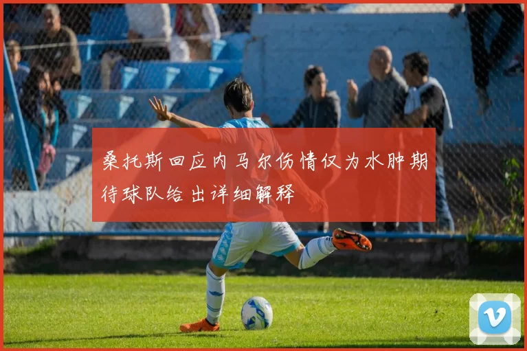 桑托斯回应内马尔伤情仅为水肿期待球队给出详细解释