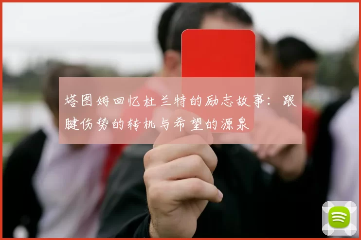 塔图姆回忆杜兰特的励志故事：跟腱伤势的转机与希望的源泉