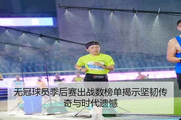 无冠球员季后赛出战数榜单揭示坚韧传奇与时代遗憾 - SPORTS